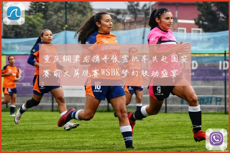 重庆铜梁龙携手张雪机车共赴国安赛前大屏观赛WSBK梦幻联动盛宴
