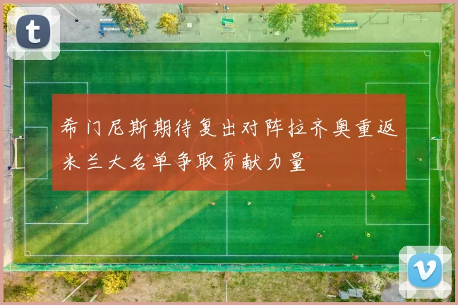 希门尼斯期待复出对阵拉齐奥重返米兰大名单争取贡献力量