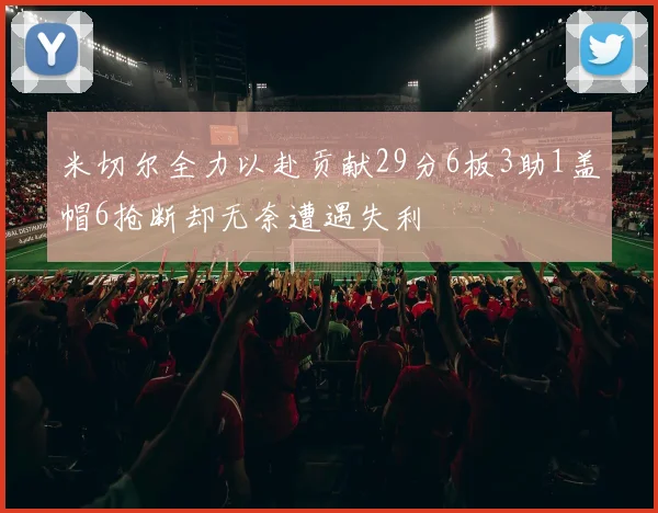米切尔全力以赴贡献29分6板3助1盖帽6抢断却无奈遭遇失利