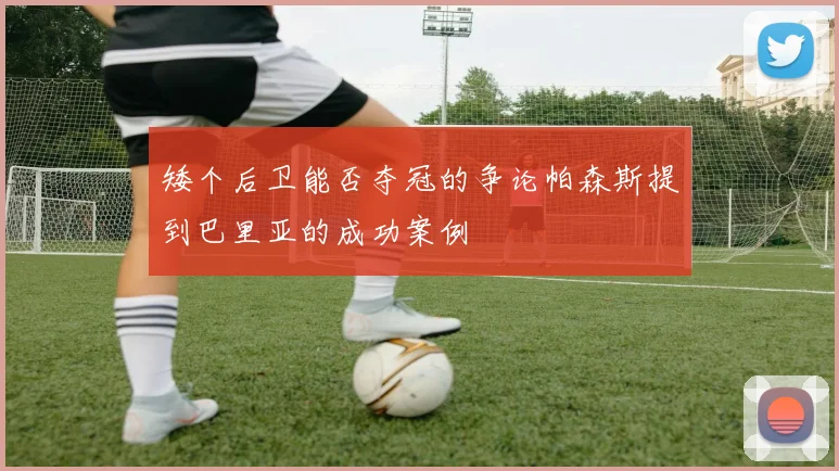 矮个后卫能否夺冠的争论帕森斯提到巴里亚的成功案例